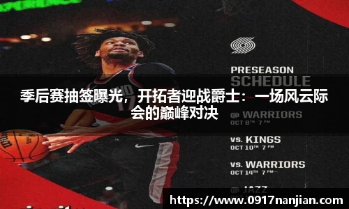 季后赛抽签曝光，开拓者迎战爵士：一场风云际会的巅峰对决